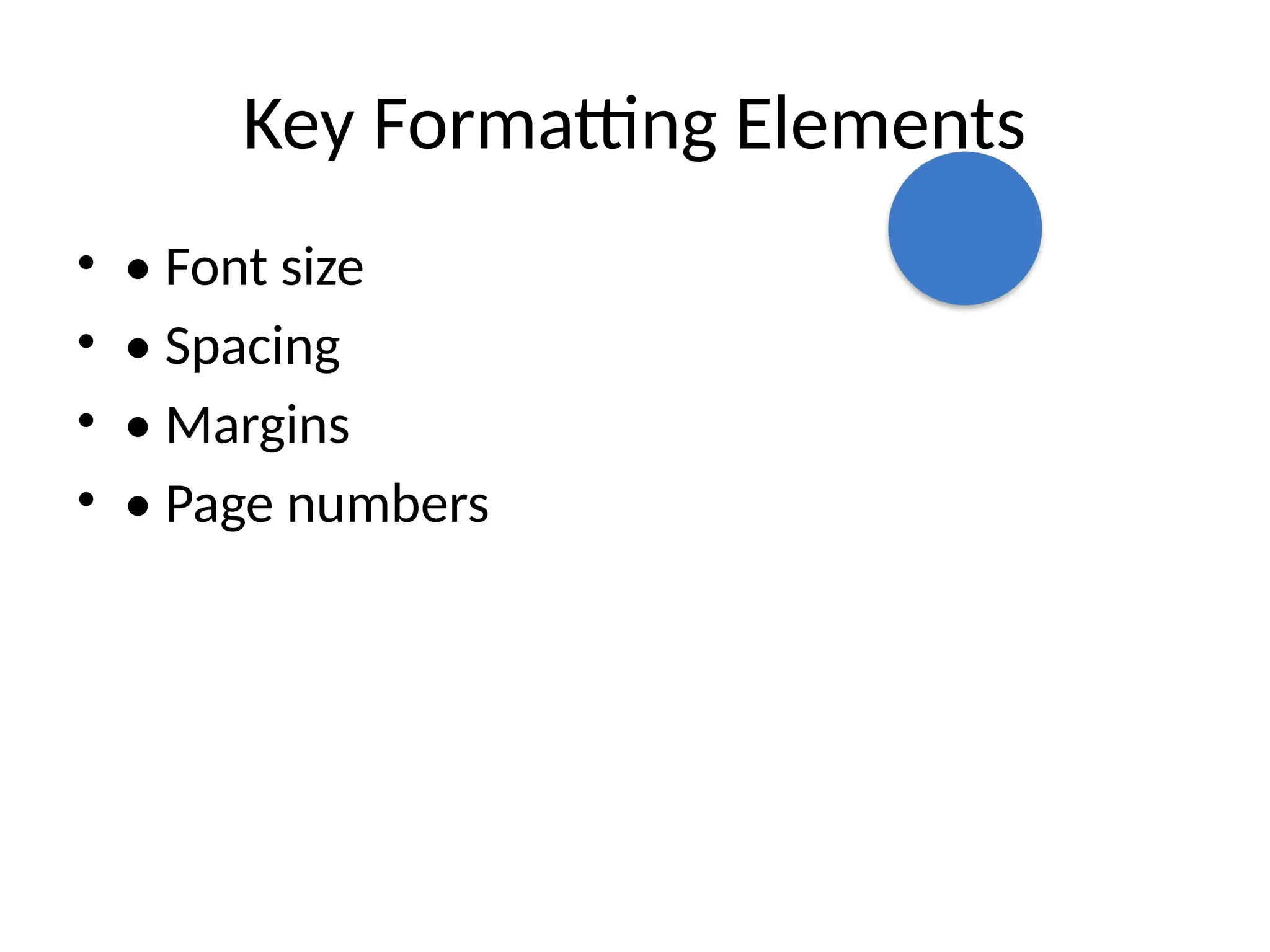 Key Formatting Elements
• • Font size
• • Spacing
• • Margins
• • Page numbers
 