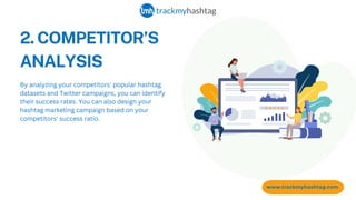2. COMPETITOR’S
ANALYSIS
www.trackmyhashtag.com
By analyzing your competitors' popular hashtag
datasets and Twitter campaigns, you can identify
their success rates. You can also design your
hashtag marketing campaign based on your
competitors' success ratio.
 