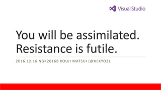 You will be assimilated.
Resistance is futile.
2016.12.16 NGK2016B KOUJI MATSUI (@KEKYO2)
 