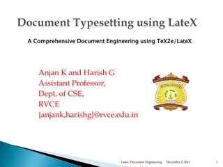 A Comprehensive Document Engineering using TeX2e/LateX




   Anjan K and Harish G
   Assistant Professor,
   Dept. of CSE,
   RVCE
   {anjank,harishg}@rvce.edu.in




                              Latex: Document Engineering   December 2, 2011   1
 