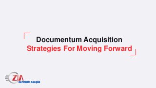 Documentum Acquisition
Strategies For Moving Forward
 