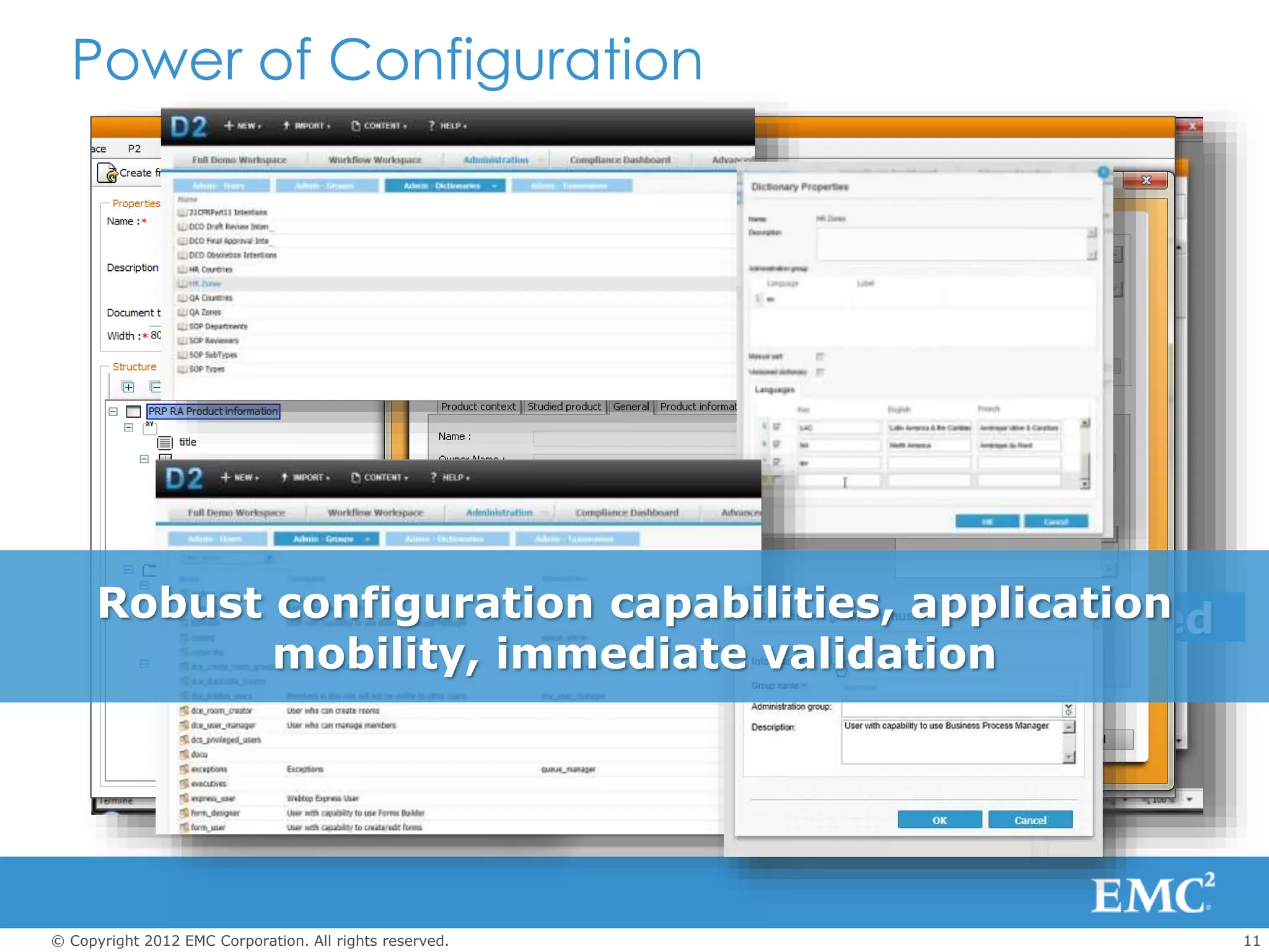11© Copyright 2012 EMC Corporation. All rights reserved.
Distributed and Delegated
Documentum D2 ConfigurationPower of Configuration
Robust configuration capabilities, application
mobility, immediate validation
 