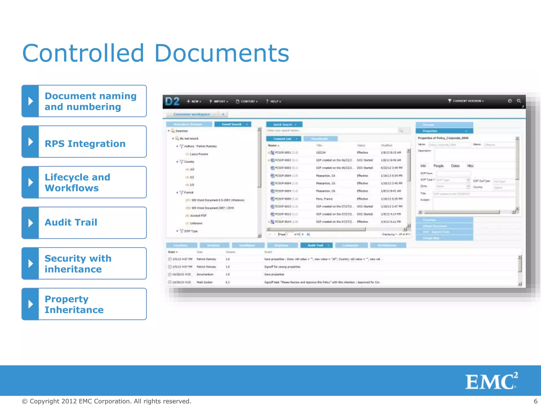 6© Copyright 2012 EMC Corporation. All rights reserved.
Document naming
and numbering
RPS Integration
Lifecycle and
Workflows
Audit Trail
Security with
inheritance
Property
Inheritance
Controlled Documents
 