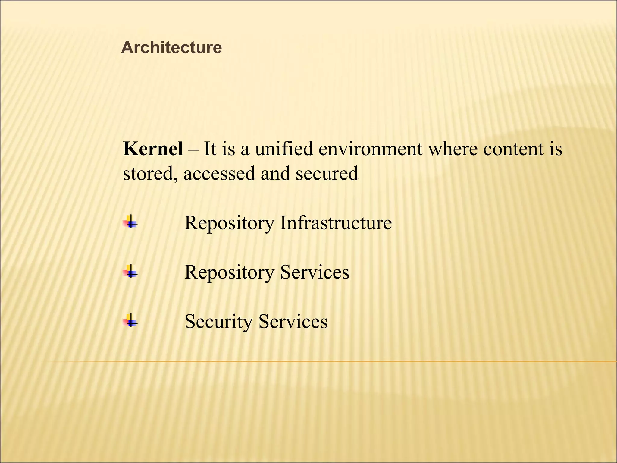 Architecture Kernel  – It is a unified environment where content is stored, accessed and secured Repository Infrastructure Repository Services Security Services 