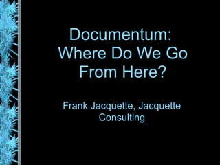 Documentum:
Where Do We Go
  From Here?
Frank Jacquette, Jacquette
        Consulting
 