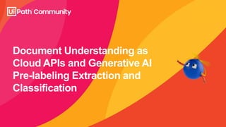 Document Understanding as
Cloud APIs and Generative AI
Pre-labeling Extraction and
Classification
 