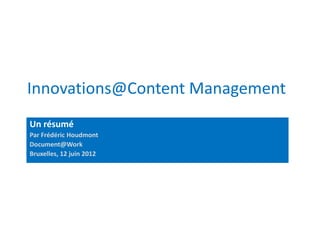 Innovations@Content Management
Un résumé
Par Frédéric Houdmont
Document@Work
Bruxelles, 12 juin 2012
 