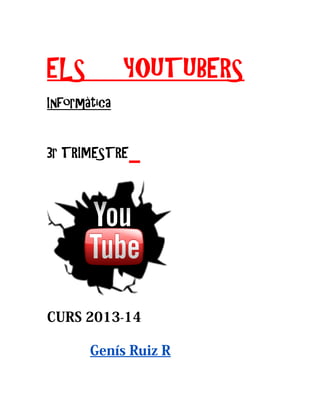 ELS YOUTUBERS
Informàtica
3r TRIMESTRE
CURS 2013-14
Genís Ruiz R
 