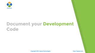 Document your Development
Code
Copyright 2015. Jyaasa Technologies. http://jyaasa.com
 