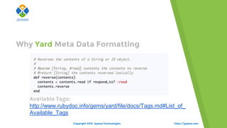 http://jyaasa.com
Why Yard Meta Data Formatting
Available Tags:
http://www.rubydoc.info/gems/yard/file/docs/Tags.md#List_of_
Available_Tags
Copyright 2015. Jyaasa Technologies.
 