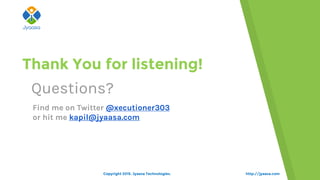 http://jyaasa.com
Thank You for listening!
Questions?
Find me on Twitter @xecutioner303
or hit me kapil@jyaasa.com
Copyright 2015. Jyaasa Technologies.
 