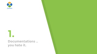 1.
Documentations ..
you hate it.
 