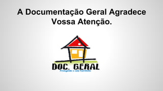 A Documentação Geral Agradece
Vossa Atenção.
 