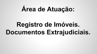 Área de Atuação:
Registro de Imóveis.
Documentos Extrajudiciais.
 