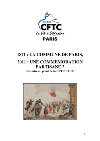 PARIS


1871 : LA COMMUNE DE PARIS,
2011 : UNE COMMEMORATION
         PARTISANE ?
   Une mise au point de la CFTC PARIS




                                        1
 