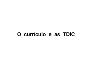 O currículo e as TDIC
 