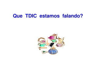Que TDIC estamos falando?
 