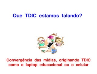 Que TDIC estamos falando?




Convergência das mídias, originando TDIC
 como o laptop educacional ou o celular
 
