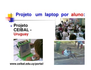 Projeto um laptop por aluno:

  Projeto
  CEIBAL -
  Uruguay




www.ceibal.edu.uy/portal/
 