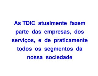 As TDIC atualmente fazem
 parte das empresas, dos
serviços, e de praticamente
 todos os segmentos da
     nossa sociedade
 
