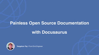 Painless Open Source Documentation
with Docusaurus
Yangshun Tay | Front End Engineer
 