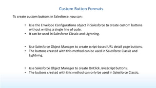 Custom Button Formats
To create custom buttons in Salesforce, you can:
• Use the Envelope Configurations object in Salesfo...