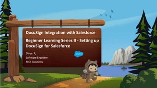 DocuSign Integration with Salesforce
Beginner Learning Series II - Setting up
DocuSign for Salesforce
Divya. R,
Software Engineer
MST Solutions
 