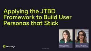 DocuSign Public
DocuSign Public
Applying the JTBD
Framework to Build User
Personas that Stick
Mariné Palamutyan
Manager UX Research
Megan Mathews
Lead UX Research
 