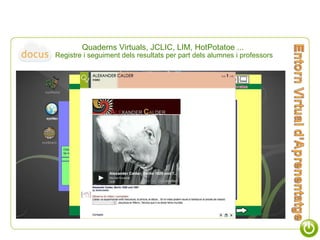 Quaderns Virtuals, JCLIC, LIM, HotPotatoe ...  Registre i seguiment dels resultats per part dels alumnes i professors 