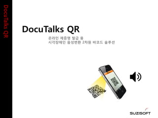 DocuTalksQR
DocuTalks QR
온라인 제증명 발급 용
시각장애인 음성변환 2차원 바코드 솔루션
 