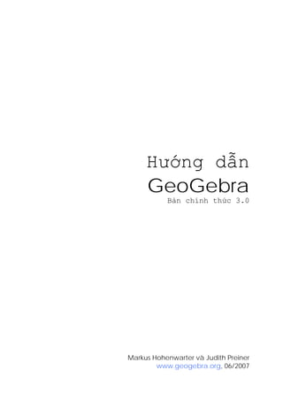 Hướng dẫn
GeoGebra
Bản chính thức 3.0
Markus Hohenwarter và Judith Preiner
www.geogebra.org, 06/2007
 