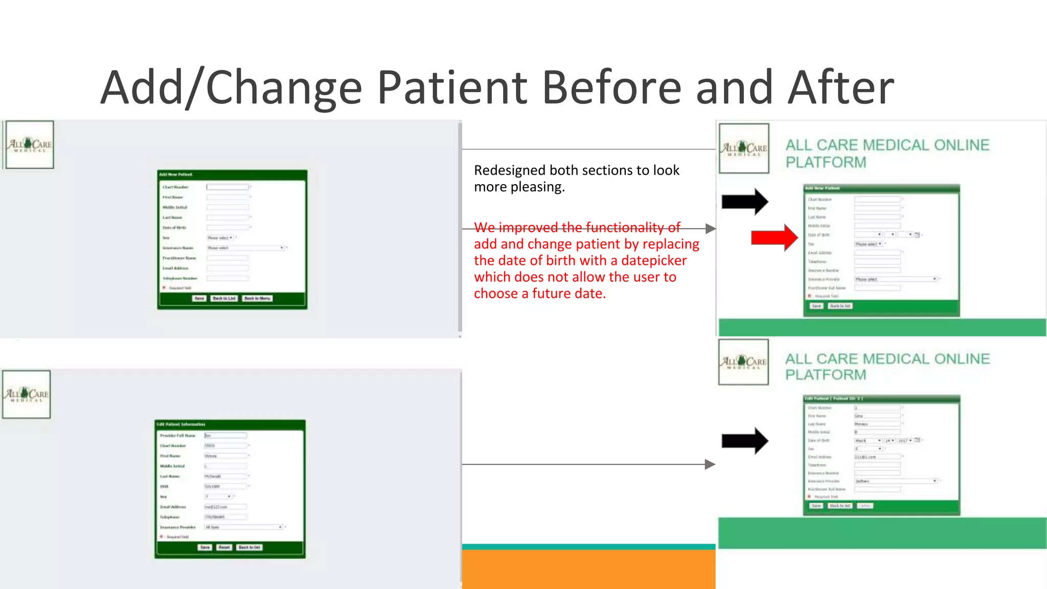 Add/Change Patient Before and After
We improved the functionality of
add and change patient by replacing
the date of birth with a datepicker
which does not allow the user to
choose a future date.
Redesigned both sections to look
more pleasing.
 