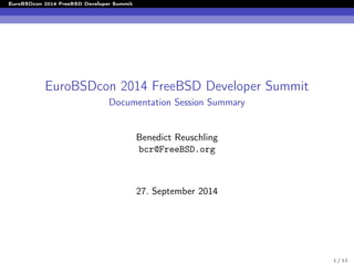 EuroBSDcon 2014 FreeBSD Developer Summit
EuroBSDcon 2014 FreeBSD Developer Summit
Documentation Session Summary
Benedict Reuschling
bcr@FreeBSD.org
27. September 2014
1 / 12
 
