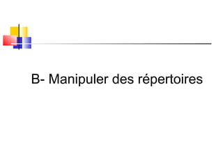 B- Manipuler des répertoires
 