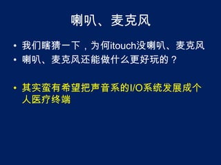 喇叭、麦克风我们瞎猜一下，为何itouch没喇叭、麦克风喇叭、麦克风还能做什么更好玩的？其实蛮有希望把声音系的I/O系统发展成个人医疗终端