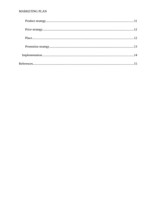 MARKETING PLAN
Product strategy................................................................................................................11
Price strategy....................................................................................................................12
Place.................................................................................................................................12
Promotion strategy...........................................................................................................13
Implementation....................................................................................................................14
References................................................................................................................................15
 