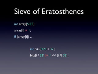 Sieve of Eratosthenes
int array[SIZE];
array[i] = 1;
if (array[i]) ...
int bits[SIZE / 32];
bits[i / 32] |= 1 << (i % 32);

 