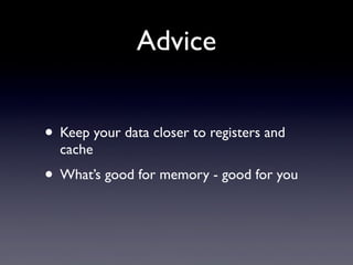 Advice
• Keep your data closer to registers and
cache

• What’s good for memory - good for you

 