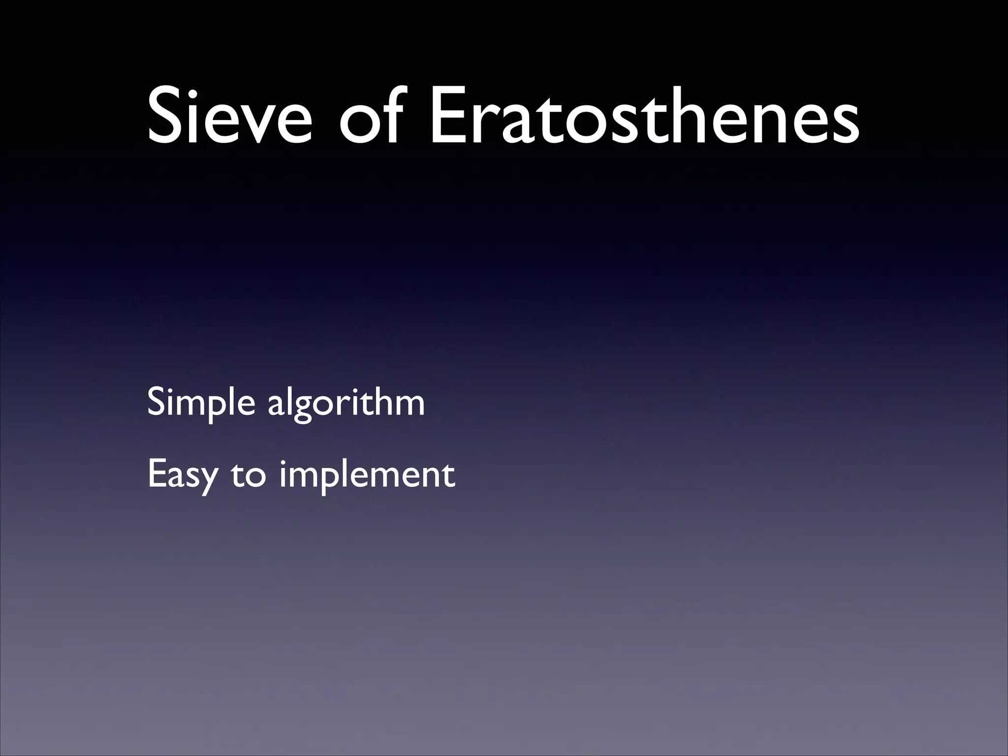 Sieve of Eratosthenes

Simple algorithm	

Easy to implement

 