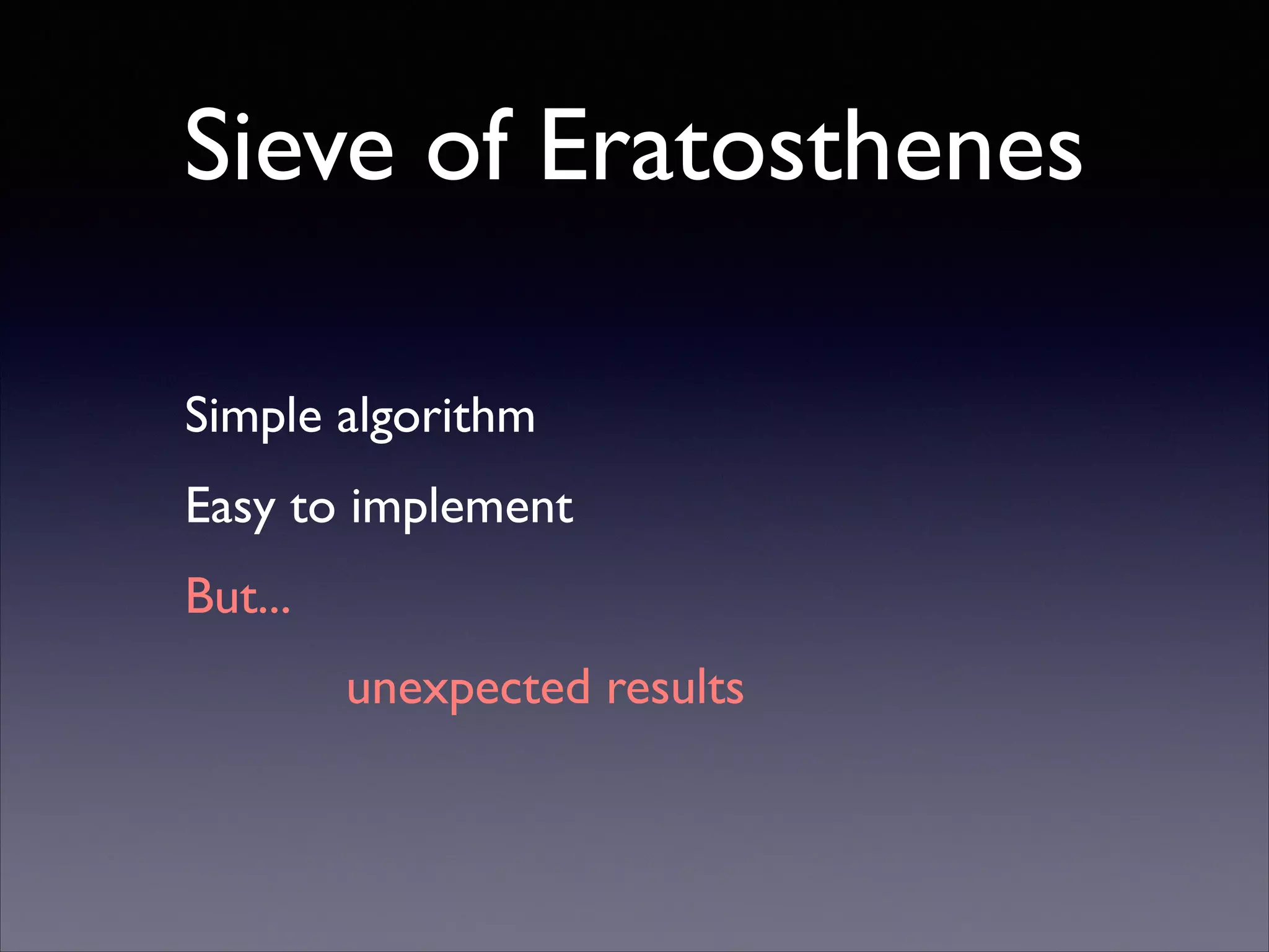Sieve of Eratosthenes
Simple algorithm	

Easy to implement	

But...	

unexpected results

 