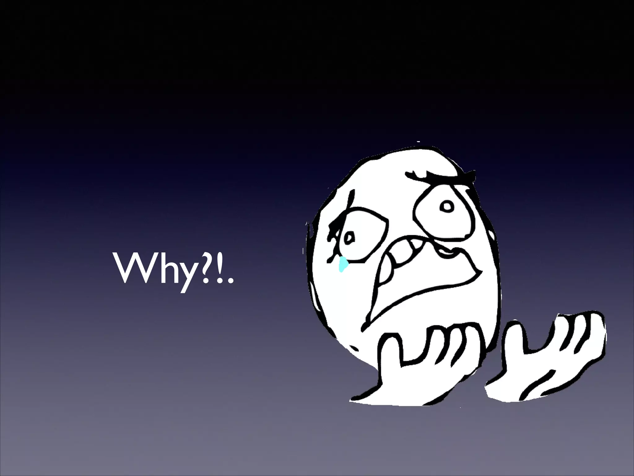 Why?!.

 