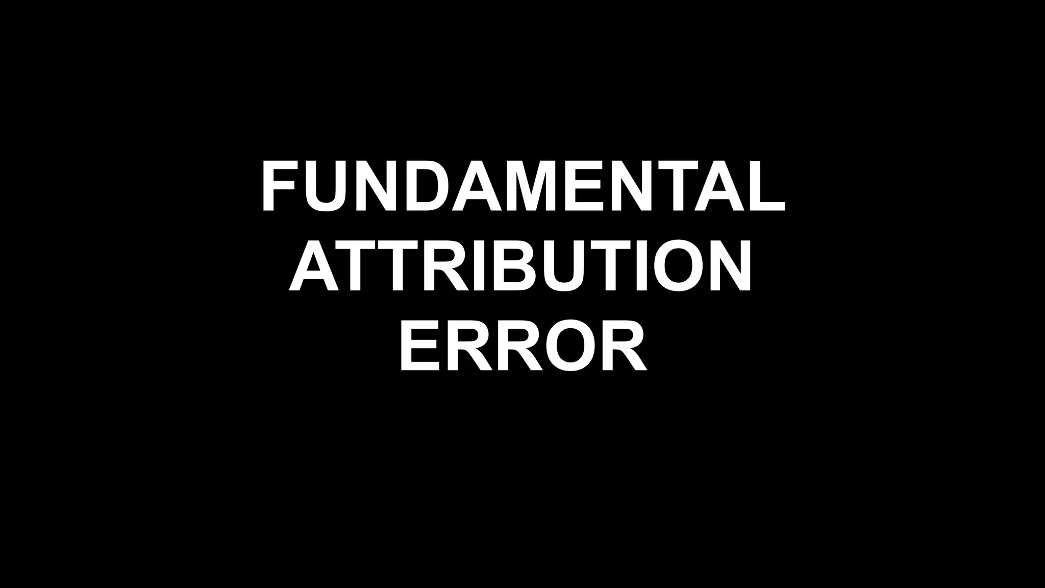 FUNDAMENTAL
ATTRIBUTION
ERROR
 