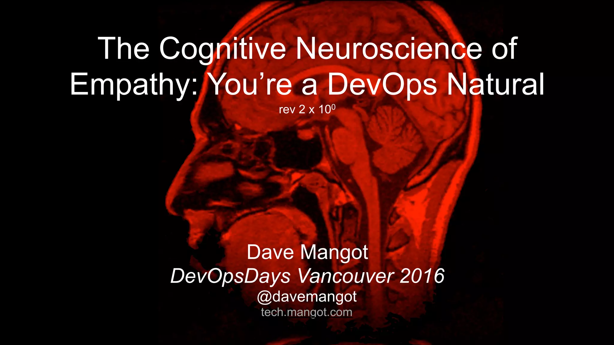 Dave Mangot
DevOpsDays Vancouver 2016
@davemangot
tech.mangot.com
The Cognitive Neuroscience of
Empathy: You’re a DevOps Natural
rev 2 x 100
 