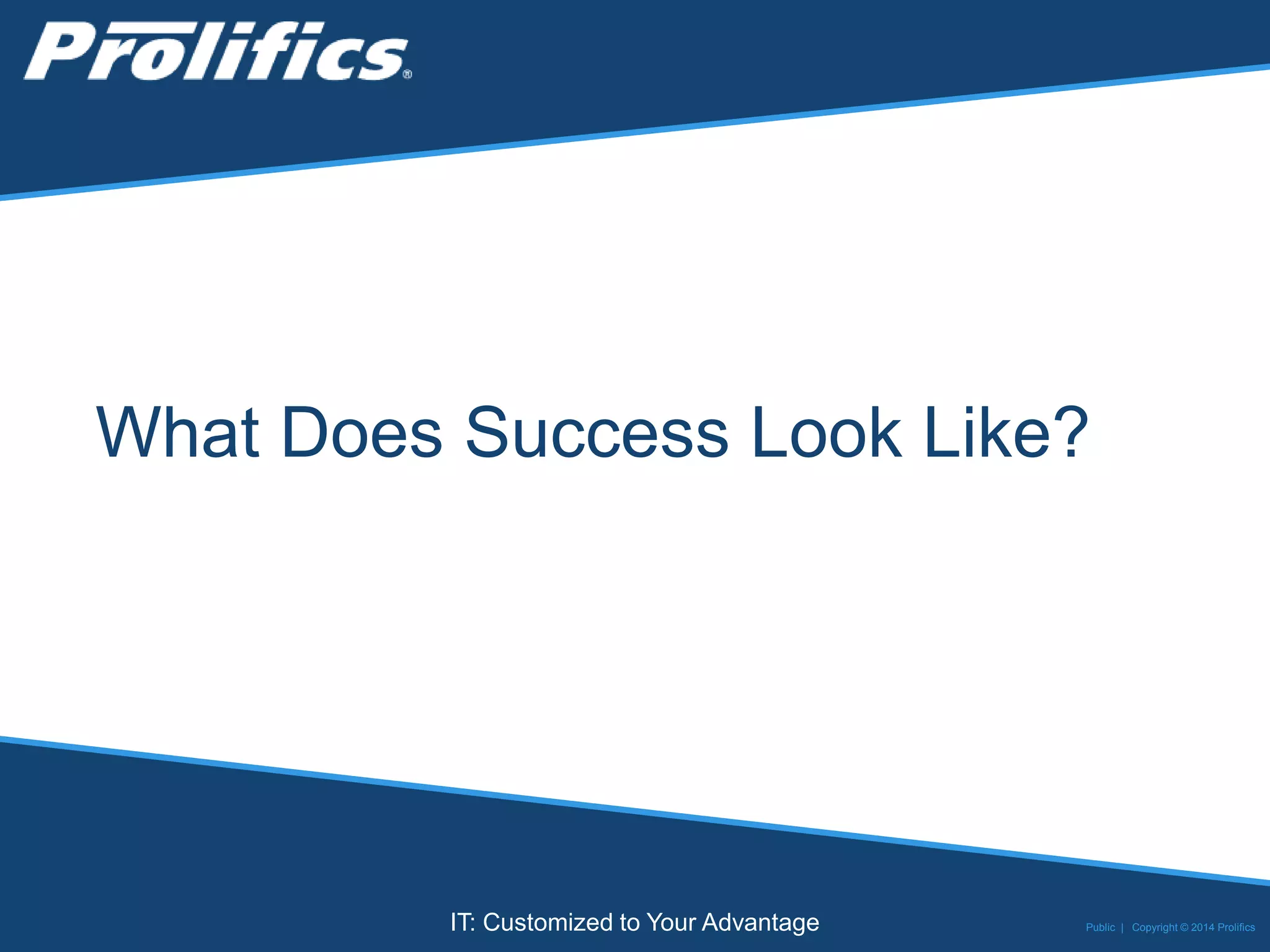 CONNECT WITH US:
IT: Customized to Your Advantage
What Does Success Look Like?
Public | Copyright © 2014 Prolifics
 