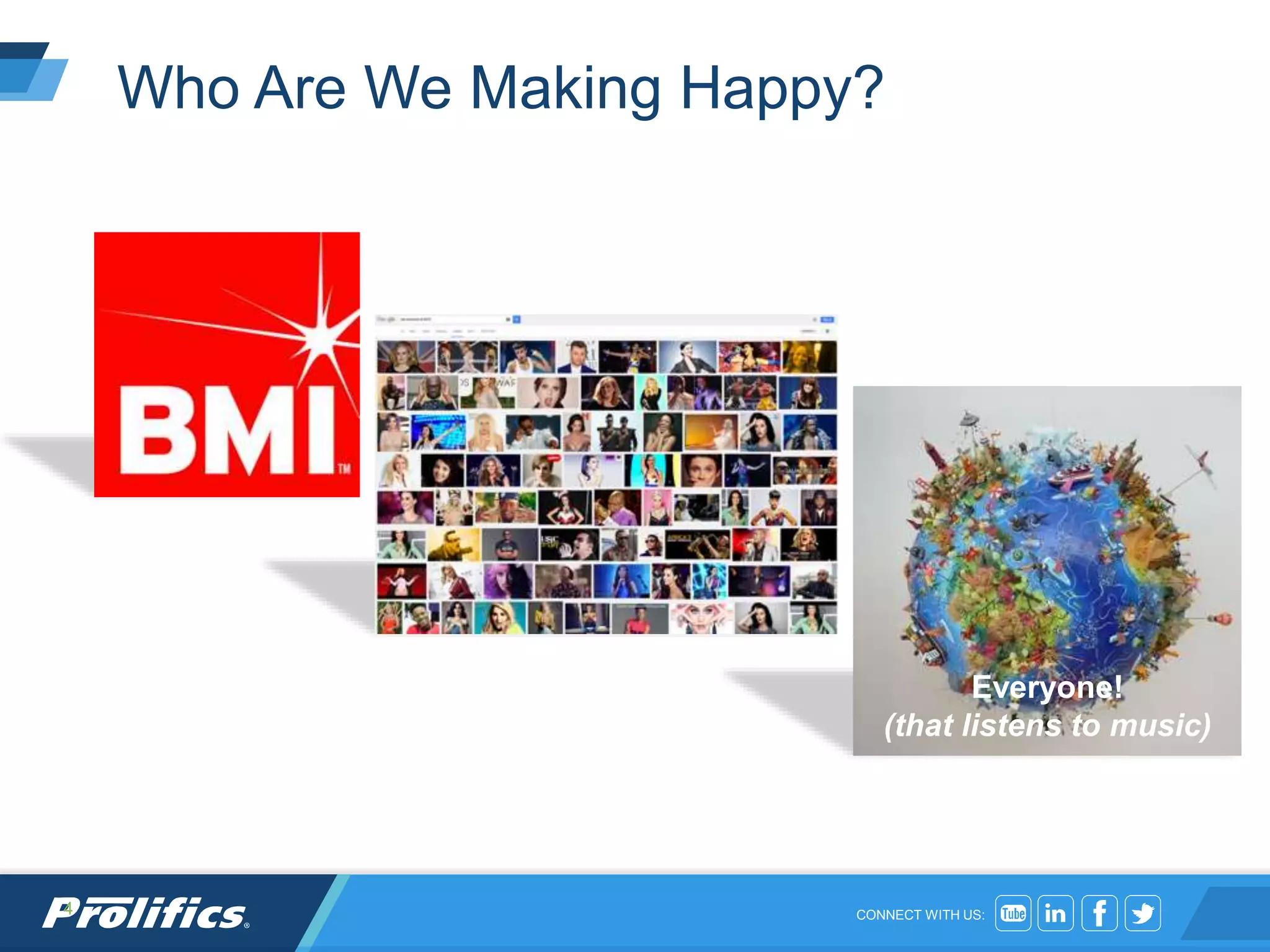 CONNECT WITH US:
Who Are We Making Happy?
4
Everyone!
(that listens to music)
 