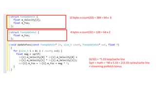 12 bytes x count(32) = 384 = 64 x 6
4 bytes x count(32) = 128 = 64 x 2
Sqrt + math = ~40 x 5.33 = 213.33 cycles/cache line
(6/32) = ~5.33 loop/cache line
+ streaming prefetch bonus
 