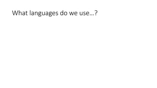 What languages do we use…?
 