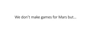 We don’t make games for Mars but…
 