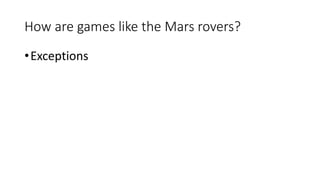 How are games like the Mars rovers?
•Exceptions
 
