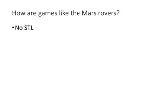 How are games like the Mars rovers?
•No STL
 